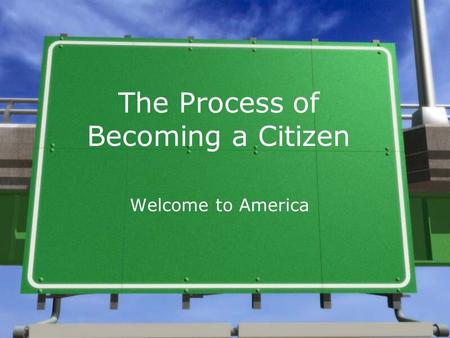 The Process of Becoming a Citizen Welcome to America.