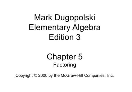 Mark Dugopolski Elementary Algebra Edition 3 Chapter 5 Factoring Copyright © 2000 by the McGraw-Hill Companies, Inc.