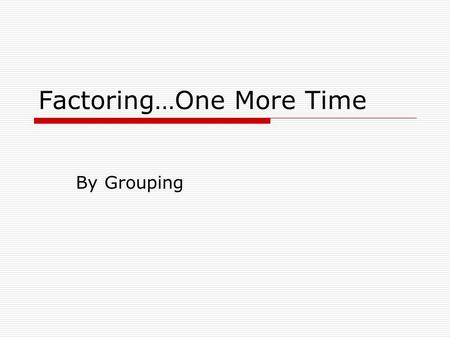 Factoring…One More Time By Grouping. What does that mean?  When you have four or more terms you may be able to factor by grouping  To do this you have.
