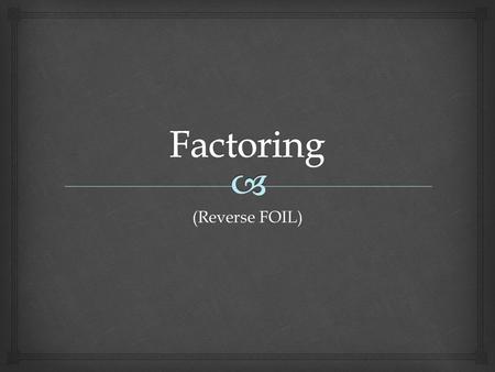 (Reverse FOIL).   Factoring trinomials is one of the most important concepts in mathematics (and one of my favorite things to do)!  Think of factoring.
