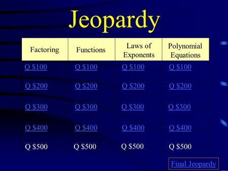 Jeopardy Factoring Functions Laws of Exponents Polynomial Equations Q $100 Q $200 Q $300 Q $400 Q $100 Q $200 Q $300 Q $400 Final Jeopardy Q $500.