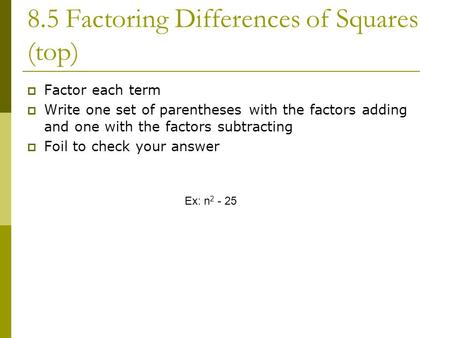 8.5 Factoring Differences of Squares (top)  Factor each term  Write one set of parentheses with the factors adding and one with the factors subtracting.