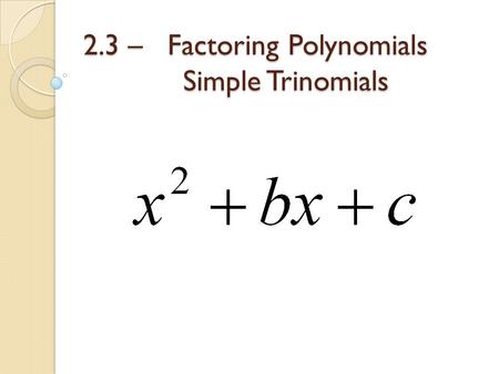 2.3 – Factoring Polynomials Simple Trinomials. A simple trinomial is a quadratic expression where the leading coefficient is a 1. To factor a simple trinomial.