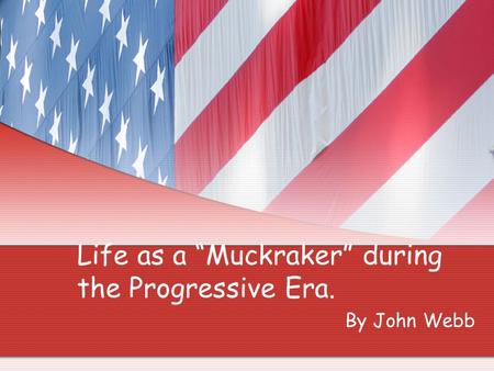Life as a “Muckraker” during the Progressive Era. By John Webb.