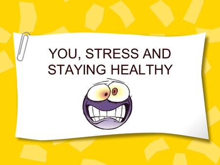 YOU, STRESS AND STAYING HEALTHY. WHAT IS STRESS? Threat, challenge, change Stressor = any situation or activity that has physical, mental or emotional.