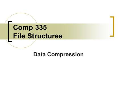Comp 335 File Structures Data Compression. Why Study Data Compression? Conserves storage space Files can be transmitted faster because there are less.