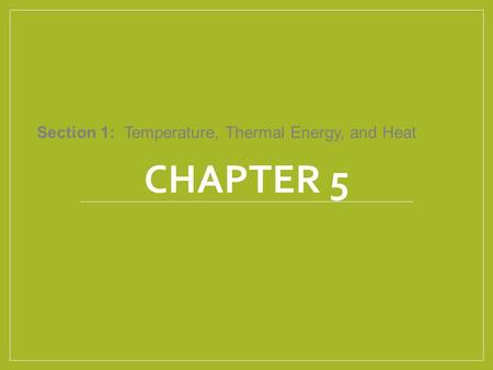 Chapter 5 Section 1: Temperature, Thermal Energy, and Heat.