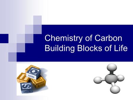 Chemistry of Carbon Building Blocks of Life Why study Carbon?  All of life is built on carbon  Cells  72% H 2 O  25% carbon compounds  Carbohydrates.