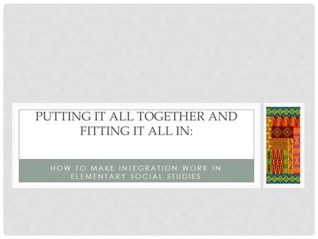 HOW TO MAKE INTEGRATION WORK IN ELEMENTARY SOCIAL STUDIES PUTTING IT ALL TOGETHER AND FITTING IT ALL IN: