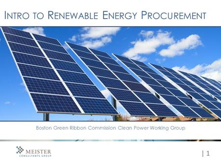 | 1 I NTRO TO R ENEWABLE E NERGY P ROCUREMENT Boston Green Ribbon Commission Clean Power Working Group.