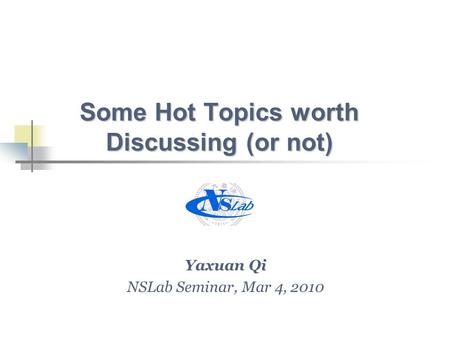 Some Hot Topics worth Discussing (or not) Yaxuan Qi NSLab Seminar, Mar 4, 2010.