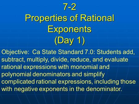 7-2 Properties of Rational Exponents (Day 1) Objective: Ca State Standard 7.0: Students add, subtract, multiply, divide, reduce, and evaluate rational.