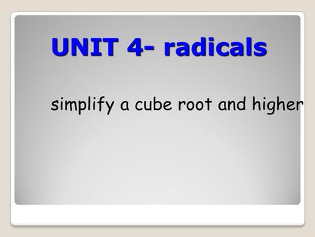 UNIT 4- radicals simplify a cube root and higher.