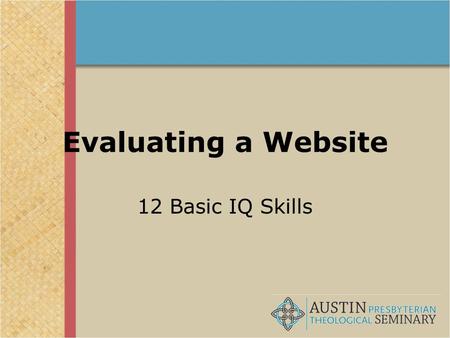 Evaluating a Website 12 Basic IQ Skills. The four pillars of IQ! Find Retrieve Analyze Use Evaluating a web site is part of the “Analyze” area.