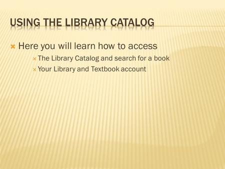  Here you will learn how to access  The Library Catalog and search for a book  Your Library and Textbook account.