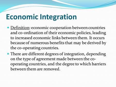 Economic Integration Definition: economic cooperation between countries and co-ordination of their economic policies, leading to increased economic links.