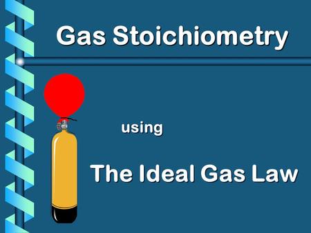 Using The Ideal Gas Law Gas Stoichiometry. PV T VnVn PV nT Ideal Gas Law = k UNIVERSAL GAS CONSTANT R=0.0821 L  atm/mol  K R=8.31 L  kPa/mol  K =