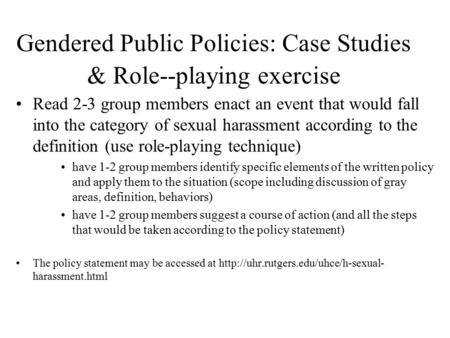 Gendered Public Policies: Case Studies & Role--playing exercise Read 2-3 group members enact an event that would fall into the category of sexual harassment.