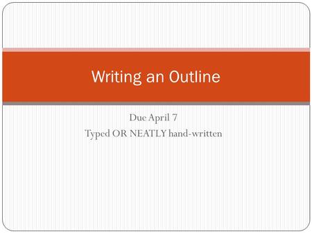 Due April 7 Typed OR NEATLY hand-written Writing an Outline.