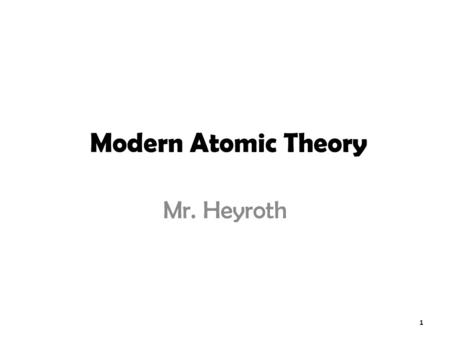 Modern Atomic Theory Mr. Heyroth.