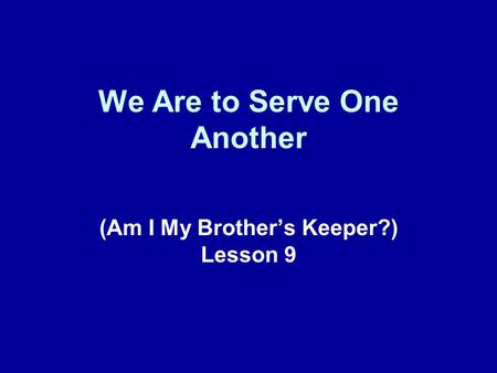 We Are to Serve One Another (Am I My Brother’s Keeper?) Lesson 9.