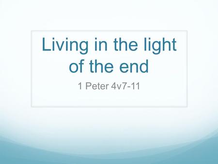 Living in the light of the end 1 Peter 4v7-11. 1.) Praying ‘The end of all things is near. Therefore be alert and of sober mind so that you may pray (v7)