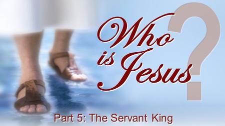 ? Who Jesus is Part 5: The Servant King.