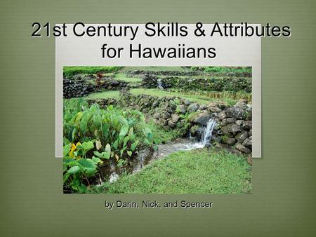 21st Century Skills & Attributes for Hawaiians 21st Century Skills & Attributes for Hawaiians by Darin, Nick, and Spencer.