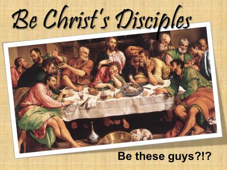 Be Christ’s Disciples Be these guys?!?. Pentecost Disciple? Be Christ’s Disciples...or a... The choice is yours!