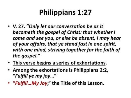Philippians 1:27 V. 27. “Only let our conversation be as it becometh the gospel of Christ: that whether I come and see you, or else be absent, I may hear.