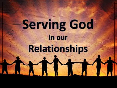 Serving God in our Relationships.