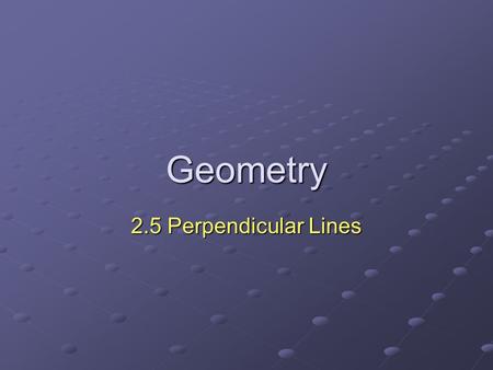 Geometry 2.5 Perpendicular Lines. Perpendicular Lines Definition Lines Defn. – two lines that intersect to form right angles Lines Defn. – two lines that.