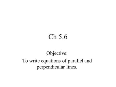 Objective: To write equations of parallel and perpendicular lines.