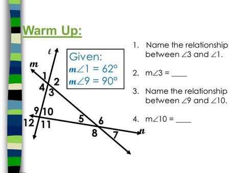 1.Name the relationship between  3 and  1. 2. m  3 = ____ 3. Name the relationship between  9 and  10. 4. m  10 = ____ Warm Up: 1 3 4 5 2 6 8 7 l.