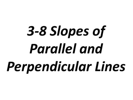 3-8 Slopes of Parallel and Perpendicular Lines. Slopes of Parallel Lines If two nonvertical lines are parallel, then their slopes are equal If the slopes.