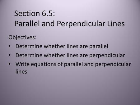 Section 6.5: Parallel and Perpendicular Lines Objectives: Determine whether lines are parallel Determine whether lines are perpendicular Write equations.