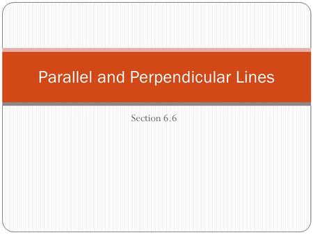 Section 6.6 Parallel and Perpendicular Lines. Definitions Lines that lie in the same plane and never intersect are called parallel lines. All vertical.