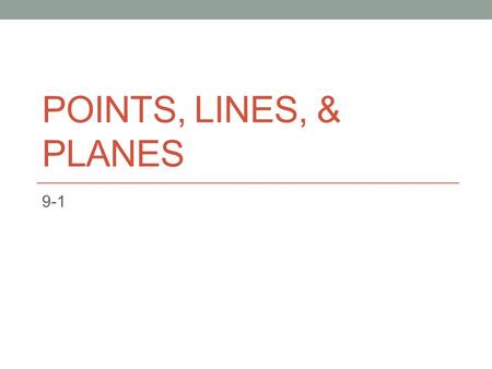 POINTS, LINES, & PLANES 9-1. BASIC GEOMETRIC FIGURES NAMESAMPLESYMBOLDESCRIPTION Point Point ALocation in space Line AB Series of points that extends.