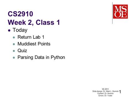 CS2910 Week 2, Class 1 Today Return Lab 1 Muddiest Points Quiz Parsing Data in Python SE-2811 Slide design: Dr. Mark L. Hornick Content: Dr. Hornick Errors: