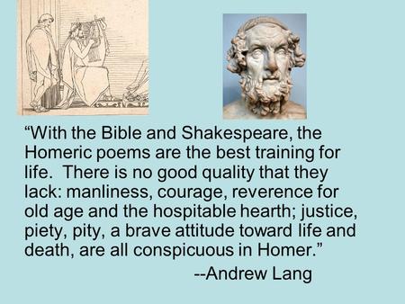 “With the Bible and Shakespeare, the Homeric poems are the best training for life. There is no good quality that they lack: manliness, courage, reverence.