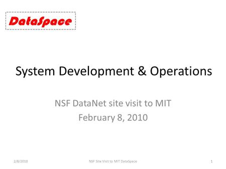 System Development & Operations NSF DataNet site visit to MIT February 8, 2010 2/8/20101NSF Site Visit to MIT DataSpace DataSpace.