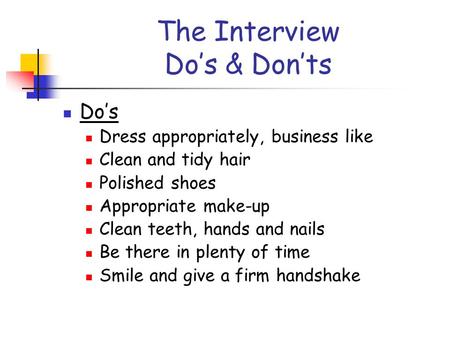 The Interview Do’s & Don’ts Do’s Dress appropriately, business like Clean and tidy hair Polished shoes Appropriate make-up Clean teeth, hands and nails.