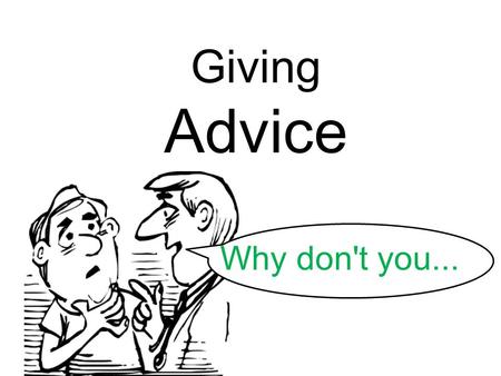Giving Advice Why don't you.... When do you need advice? You need advice when you have a. problem.