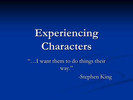 Experiencing Characters “…I want them to do things their way.” -Stephen King.