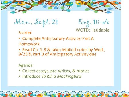 Mon., Sept. 21Eng. 10-A WOTD: laudable Starter Complete Anticipatory Activity: Part A Homework Read Ch. 1-3 & take detailed notes by Wed., 9/23 & Part.