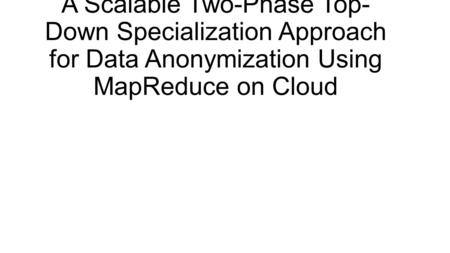 A Scalable Two-Phase Top-Down Specialization Approach for Data Anonymization Using MapReduce on Cloud.