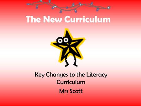 The New Curriculum Key Changes to the Literacy Curriculum Mrs Scott.