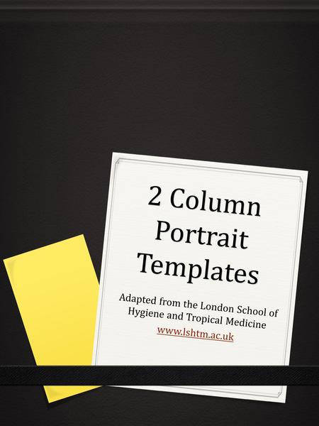 2 Column Portrait Templates Adapted from the London School of Hygiene and Tropical Medicine www.lshtm.ac.uk.