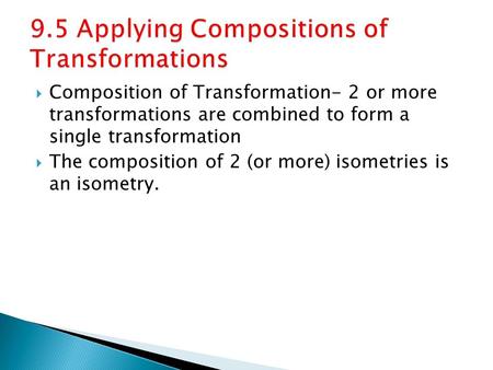  Composition of Transformation- 2 or more transformations are combined to form a single transformation  The composition of 2 (or more) isometries is.