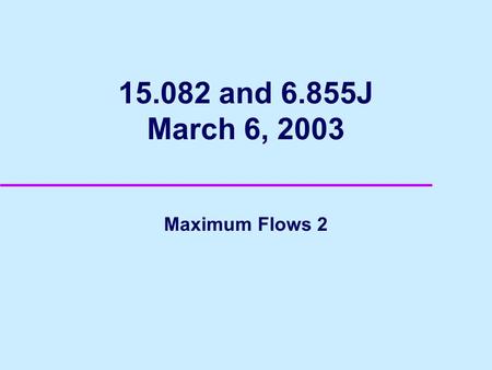 15.082 and 6.855J March 6, 2003 Maximum Flows 2. 2 Network Reliability u Communication Network u What is the maximum number of arc disjoint paths from.
